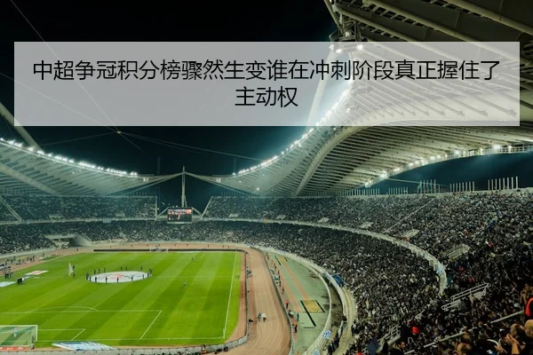 中超争冠积分榜骤然生变谁在冲刺阶段真正握住了主动权